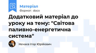 Додатковий матеріал до уроку на тему: "Світова паливно-енергетична система"