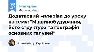 Додатковий матеріал до уроку на тему: "Машинобудування, його структура та географія основних галузей"