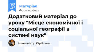 Додатковий матеріал до уроку "Місце економічної і соціальної географії в системі наук"