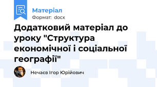 Додатковий матеріал до уроку "Структура економічної і соціальної географії"
