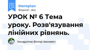 УРОК № 6 Тема уроку. Розв'язування лінійних рівнянь.