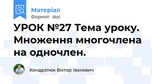 УРОК №27 Тема уроку. Множення многочлена на одночлен.