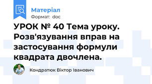 УРОК № 40 Тема уроку. Розв'язування вправ на застосування формули квадрата двочлена.