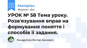 УРОК № 58 Тема уроку. Розв'язування вправ на формування поняття і способів її задання.