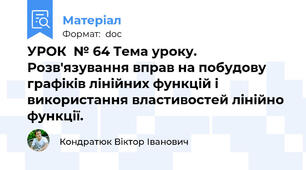 УРОК  № 64 Тема уроку. Розв'язування вправ на побудову графіків лінійних функцій і використання властивостей лінійно функції.
