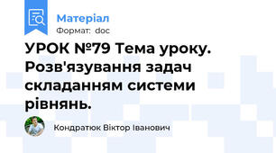 УРОК №79 Тема уроку. Розв'язування задач складанням системи рівнянь.