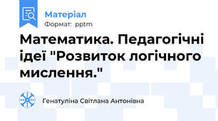 Математика. Педагогічні ідеї "Розвиток логічного мислення."