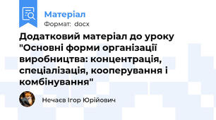 Додатковий матеріал до уроку "Основні форми організації виробництва: концентрація, спеціалізація, кооперування і комбінування"