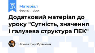 Додатковий матеріал до уроку "Сутність, значення і галузева структура ПЕК"