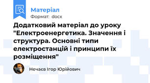 Додатковий матеріал до уроку "Електроенергетика. Значення і структура. Основні типи електростанцій і принципи їх розміщення"
