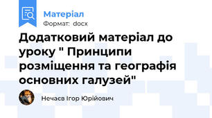 Додатковий матеріал до уроку " Принципи розміщення та географія основних галузей"