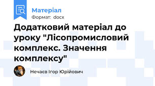 Додатковий матеріал до уроку "Лісопромисловий комплекс. Значення комплексу"
