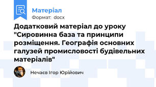 Додатковий матеріал до уроку "Сировинна база та принципи розміщення. Географія основних галузей промисловості будівельних матеріалів"