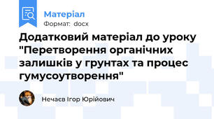Додатковий матеріал до уроку "Перетворення органічних залишків у грунтах та процес гумусоутворення"