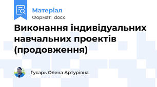 Виконання індивідуальних навчальних проектів (продовження)