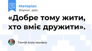 «Добре тому жити, хто вміє дружити».