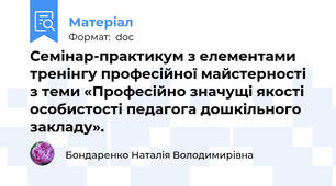 Семінар-практикум з елементами тренінгу професійної майстерності з теми «Професійно значущі якості особистості педагога дошкільного закладу».