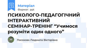 ПСИХОЛОГО-ПЕДАГОГІЧНИЙ ІНТЕРАКТИВНИЙ СЕМІНАР-ТРЕНІНГ “Учимося розуміти один одного”
