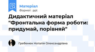 Дидактичний матеріал "Фронтальна форма роботи: придумай, порівняй"