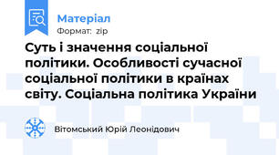 Суть і значення соціальної політики. Особливості сучасної соціальної політики в країнах світу. Соціальна політика України