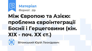 Між Європою та Азією: проблема євроінтеграції Боснії і Герцеговини (кін. ХІХ - поч. ХХ ст.)