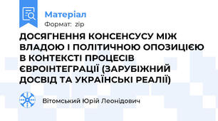 ДОСЯГНЕННЯ КОНСЕНСУСУ МІЖ ВЛАДОЮ І ПОЛІТИЧНОЮ ОПОЗИЦІЄЮ В КОНТЕКСТІ ПРОЦЕСІВ ЄВРОІНТЕГРАЦІЇ (ЗАРУБІЖНИЙ ДОСВІД ТА УКРАЇНСЬКІ РЕАЛІЇ)