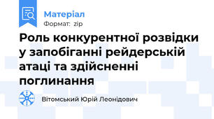 Роль конкурентної розвідки у запобіганні рейдерській атаці та здійсненні поглинання
