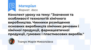 Конспект уроку на тему: "Значення та особливості технологій хімічного виробництва. Чинники розміщення основних виробництв хімічних речовин і хімічної продукції, фармацевтичної продукції, гумових і пластмасових виробів."