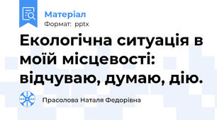 Екологічна ситуація в моїй місцевості: відчуваю, думаю, дію.