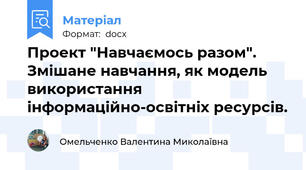 Проект "Навчаємось разом". Змішане навчання, як модель використання інформаційно-освітніх ресурсів.