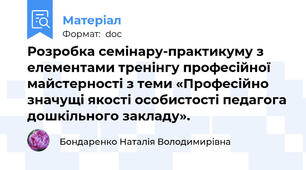 Розробка семінару-практикуму з елементами тренінгу професійної майстерності з теми «Професійно значущі якості особистості педагога дошкільного закладу».