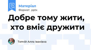 Добре тому жити,  хто вміє дружити