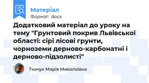 Додатковий матеріал до уроку на тему "Грунтовий покрив Львівської області: сірі лісові грунти, чорноземи дерново-карбонатні і дерново-підзолисті"