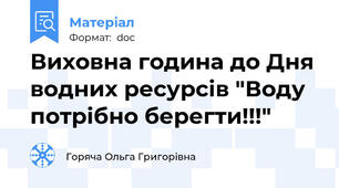 Виховна година до Дня водних ресурсів "Воду потрібно берегти!!!"