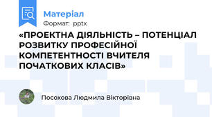 «ПРОЕКТНА ДІЯЛЬНІСТЬ – ПОТЕНЦІАЛ РОЗВИТКУ ПРОФЕСІЙНОЇ  КОМПЕТЕНТНОСТІ ВЧИТЕЛЯ ПОЧАТКОВИХ КЛАСІВ»