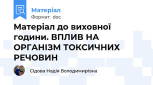 Матеріал до виховної години. ВПЛИВ НА ОРГАНІЗМ ТОКСИЧНИХ РЕЧОВИН