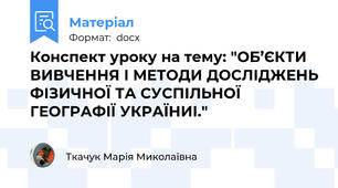 Конспект уроку на тему: "ОБ’ЄКТИ ВИВЧЕННЯ І МЕТОДИ ДОСЛІДЖЕНЬ ФІЗИЧНОЇ ТА СУСПІЛЬНОЇ ГЕОГРАФІЇ УКРАЇНИІ."