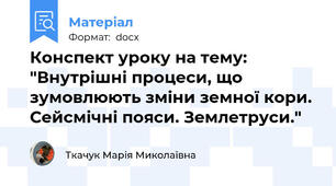 Конспект уроку на тему: "Внутрішні процеси, що зумовлюють зміни земної кори. Сейсмічні пояси. Землетруси."