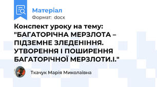 Конспект уроку на тему: "БАГАТОРІЧНА МЕРЗЛОТА – ПІДЗЕМНЕ ЗЛЕДЕНІННЯ. УТВОРЕННЯ І ПОШИРЕННЯ БАГАТОРІЧНОЇ МЕРЗЛОТИ.І."