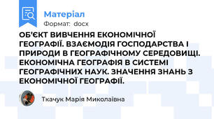 ОБ’ЄКТ ВИВЧЕННЯ ЕКОНОМІЧНОЇ ГЕОГРАФІЇ. ВЗАЄМОДІЯ ГОСПОДАРСТВА І ПРИРОДИ В ГЕОГРАФІЧНОМУ СЕРЕДОВИЩІ. ЕКОНОМІЧНА ГЕОГРАФІЯ В СИСТЕМІ ГЕОГРАФІЧНИХ НАУК. ЗНАЧЕННЯ ЗНАНЬ З ЕКОНОМІЧНОЇ ГЕОГРАФІЇ.