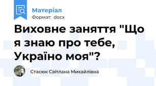 Виховне заняття "Що я знаю про тебе, Україно моя"?