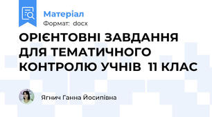ОРІЄНТОВНІ ЗАВДАННЯ ДЛЯ ТЕМАТИЧНОГО КОНТРОЛЮ УЧНІВ  11 КЛАС