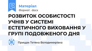 РОЗВИТОК ОСОБИСТОСТІ УЧНІВ У СИСТЕМІ ЕСТЕТИЧНОГО ВИХОВАННЯ У ГРУПІ ПОДОВЖЕНОГО ДНЯ