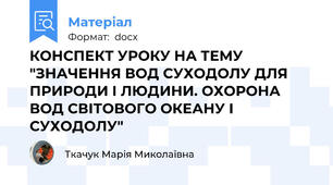 КОНСПЕКТ УРОКУ НА ТЕМУ "ЗНАЧЕННЯ ВОД СУХОДОЛУ ДЛЯ ПРИРОДИ І ЛЮДИНИ. ОХОРОНА ВОД СВІТОВОГО ОКЕАНУ І СУХОДОЛУ"
