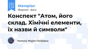 Конспект "Атом, його склад. Хімічні елементи, їх назви й символи"