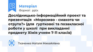 Дослідницько-інформаційний проект та презентація  «Морозиво - смакота чи отрута?» (для  гурткової та позакласної роботи у школі  при викладанні предмету Хімія учням 7-11 класів)