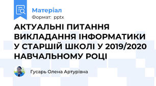 АКТУАЛЬНІ ПИТАННЯ ВИКЛАДАННЯ ІНФОРМАТИКИ У СТАРШІЙ ШКОЛІ У 2019/2020 НАВЧАЛЬНОМУ РОЦІ