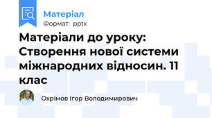 Матеріали до уроку: Створення нової системи міжнародних відносин. 11 клас