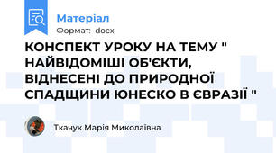 КОНСПЕКТ УРОКУ НА ТЕМУ " НАЙВІДОМІШІ ОБ'ЄКТИ, ВІДНЕСЕНІ ДО ПРИРОДНОЇ СПАДЩИНИ ЮНЕСКО В ЄВРАЗІЇ "