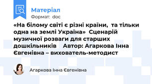 «На білому світі є різні країни,  та тільки одна на землі Україна»  Сценарій музичної розваги для старших дошкільників    Автор: Агаркова Інна Євгенівна – вихователь-методист